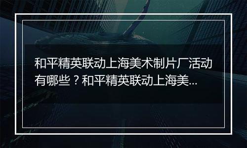 和平精英联动上海美术制片厂活动有哪些？和平精英联动上海美术制片厂活动介绍