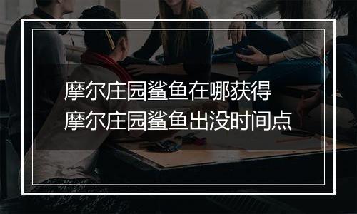摩尔庄园鲨鱼在哪获得 摩尔庄园鲨鱼出没时间点