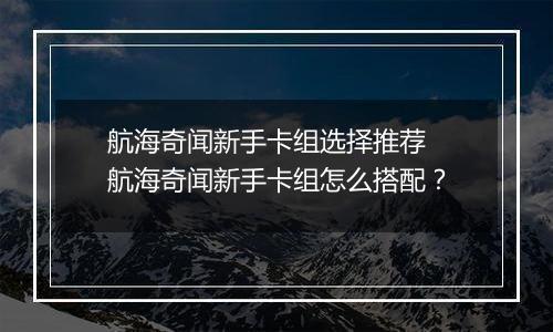 航海奇闻新手卡组选择推荐 航海奇闻新手卡组怎么搭配？