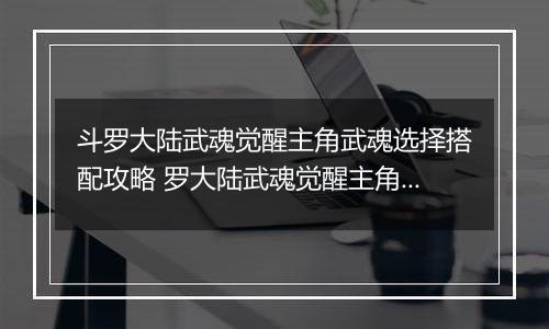 斗罗大陆武魂觉醒主角武魂选择搭配攻略 罗大陆武魂觉醒主角武魂怎么搭配？