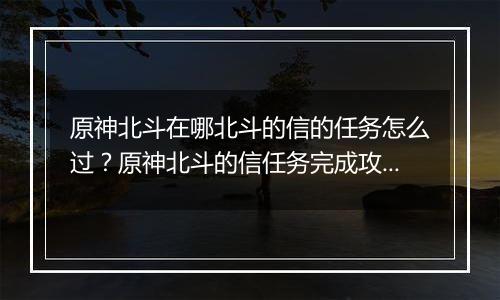 原神北斗在哪北斗的信的任务怎么过？原神北斗的信任务完成攻略