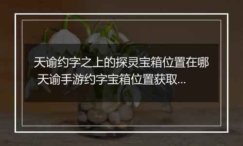 天谕约字之上的探灵宝箱位置在哪 天谕手游约字宝箱位置获取攻略