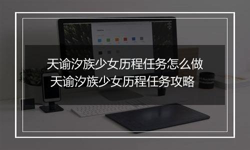 天谕汐族少女历程任务怎么做 天谕汐族少女历程任务攻略