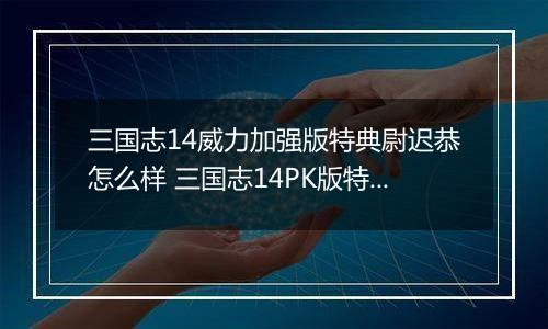 三国志14威力加强版特典尉迟恭怎么样 三国志14PK版特典人物尉迟恭背景介绍