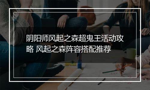 阴阳师风起之森超鬼王活动攻略 风起之森阵容搭配推荐