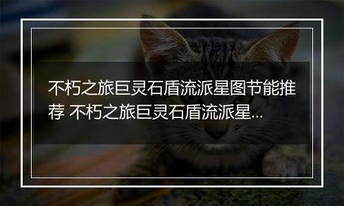 不朽之旅巨灵石盾流派星图节能推荐 不朽之旅巨灵石盾流派星图兵装职业搭配详解