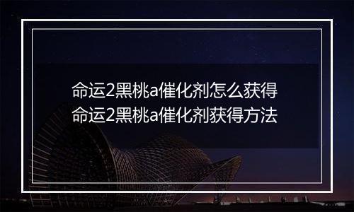 命运2黑桃a催化剂怎么获得 命运2黑桃a催化剂获得方法