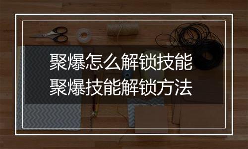 聚爆怎么解锁技能 聚爆技能解锁方法