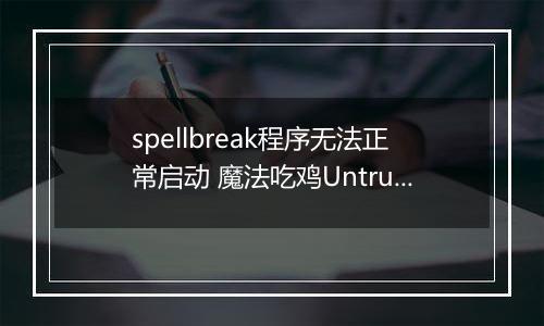 spellbreak程序无法正常启动 魔法吃鸡Untrusted systeam file解决方法介绍