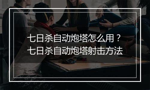 七日杀自动炮塔怎么用？七日杀自动炮塔射击方法