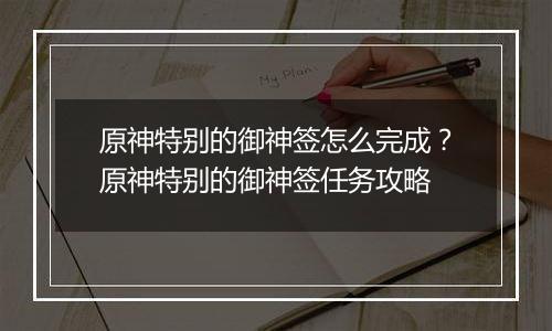原神特别的御神签怎么完成？原神特别的御神签任务攻略