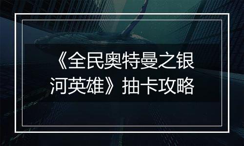 《全民奥特曼之银河英雄》抽卡攻略