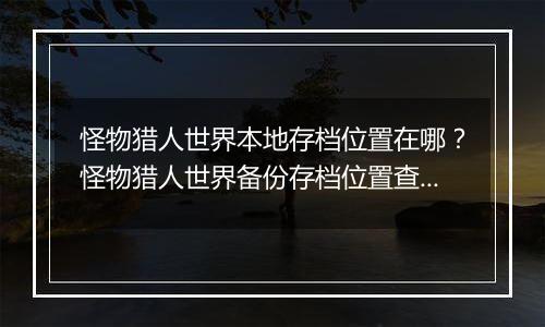 怪物猎人世界本地存档位置在哪？怪物猎人世界备份存档位置查找教学