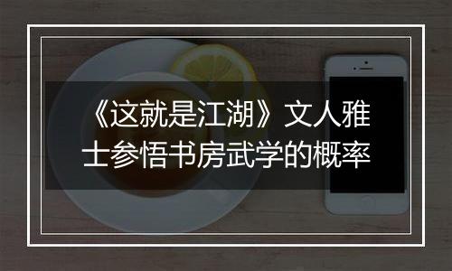 《这就是江湖》文人雅士参悟书房武学的概率