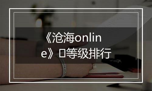 《沧海online》​等级排行