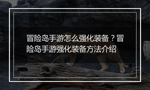 冒险岛手游怎么强化装备？冒险岛手游强化装备方法介绍