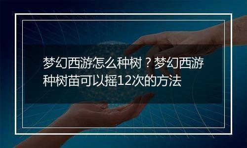 梦幻西游怎么种树？梦幻西游种树苗可以摇12次的方法
