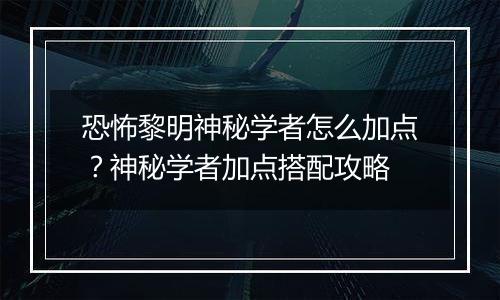 恐怖黎明神秘学者怎么加点？神秘学者加点搭配攻略