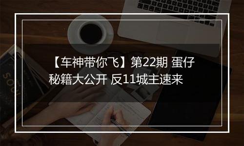 【车神带你飞】第22期 蛋仔秘籍大公开 反11城主速来