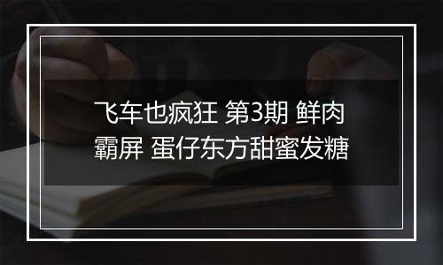 飞车也疯狂 第3期 鲜肉霸屏 蛋仔东方甜蜜发糖