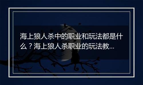 海上狼人杀中的职业和玩法都是什么？海上狼人杀职业的玩法教学攻略