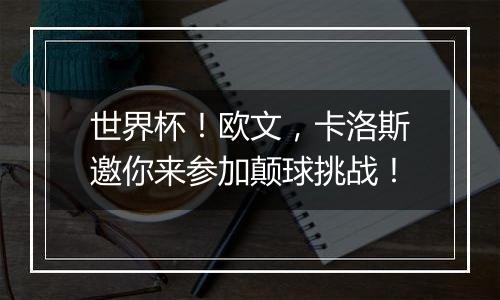 世界杯！欧文，卡洛斯邀你来参加颠球挑战！