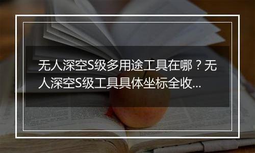 无人深空S级多用途工具在哪？无人深空S级工具具体坐标全收集分享