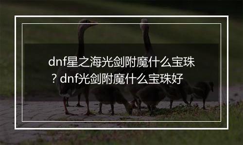 dnf星之海光剑附魔什么宝珠？dnf光剑附魔什么宝珠好