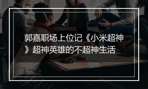 郭嘉职场上位记《小米超神》超神英雄的不超神生活