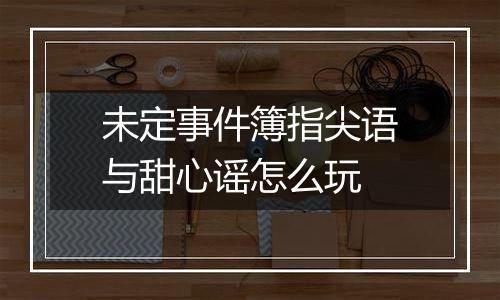 未定事件簿指尖语与甜心谣怎么玩