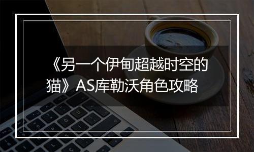 《另一个伊甸超越时空的猫》AS库勒沃角色攻略