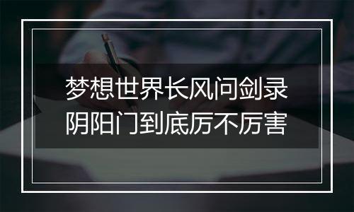 梦想世界长风问剑录阴阳门到底厉不厉害
