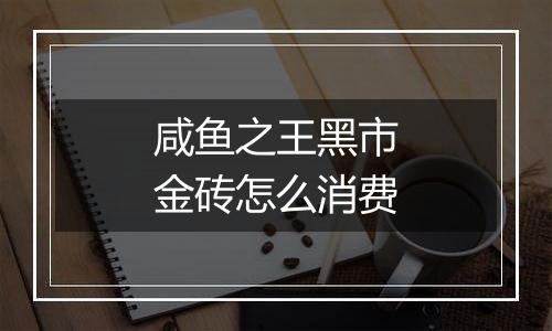 咸鱼之王黑市金砖怎么消费