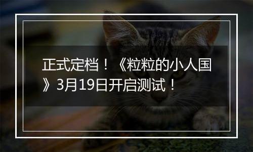 正式定档！《粒粒的小人国》3月19日开启测试！