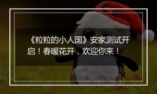 《粒粒的小人国》安家测试开启！春暖花开，欢迎你来！