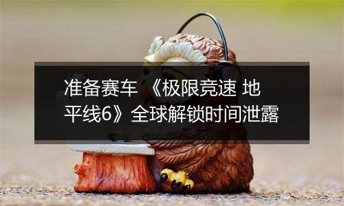 准备赛车 《极限竞速 地平线6》全球解锁时间泄露