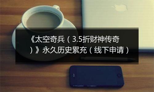 《太空奇兵（3.5折财神传奇）》永久历史累充（线下申请）