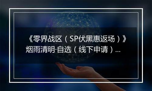 《零界战区（SP伏黑惠返场）》烟雨清明·自选（线下申请）2026-04-04-2026-04-09