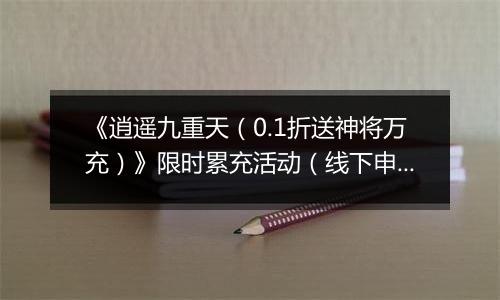 《逍遥九重天（0.1折送神将万充）》限时累充活动（线下申请）2026-04-04-2026-04-07