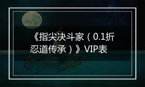 《指尖决斗家（0.1折忍道传承）》VIP表