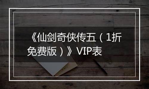 《仙剑奇侠传五（1折免费版）》VIP表