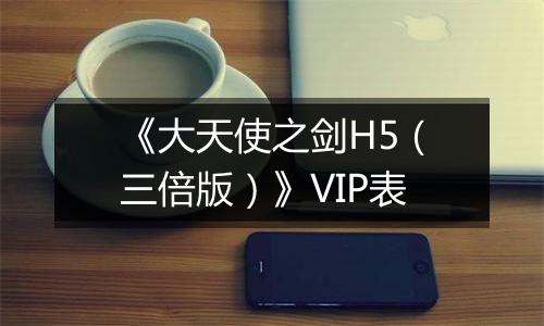 《大天使之剑H5（三倍版）》VIP表
