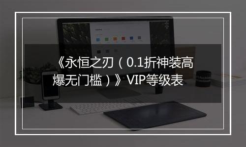 《永恒之刃（0.1折神装高爆无门槛）》VIP等级表