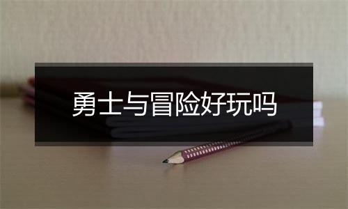 勇士与冒险好玩吗