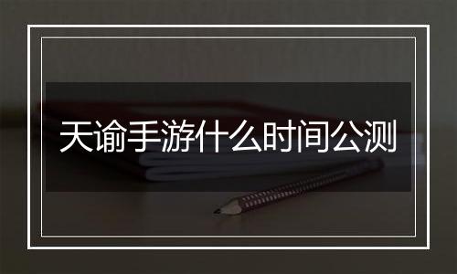 天谕手游什么时间公测