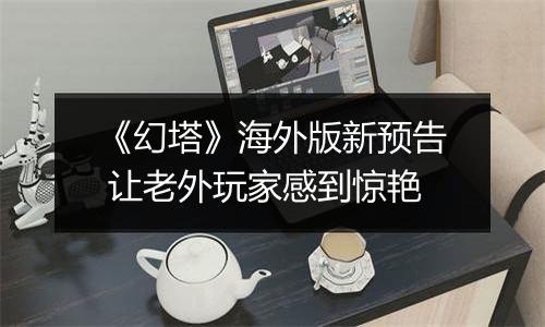 《幻塔》海外版新预告 让老外玩家感到惊艳