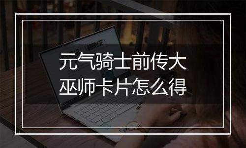 元气骑士前传大巫师卡片怎么得