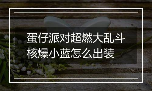 蛋仔派对超燃大乱斗核爆小蓝怎么出装