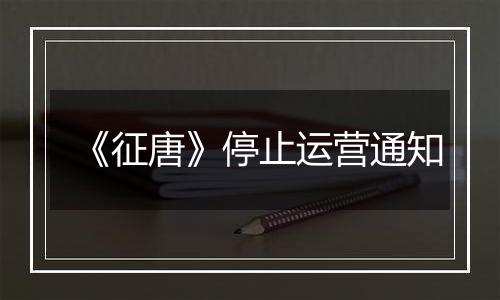 《征唐》停止运营通知