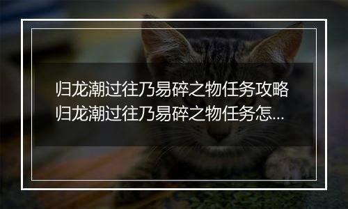 归龙潮过往乃易碎之物任务攻略 归龙潮过往乃易碎之物任务怎么做